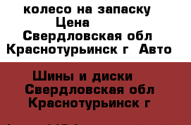 1 колесо на запаску › Цена ­ 700 - Свердловская обл., Краснотурьинск г. Авто » Шины и диски   . Свердловская обл.,Краснотурьинск г.